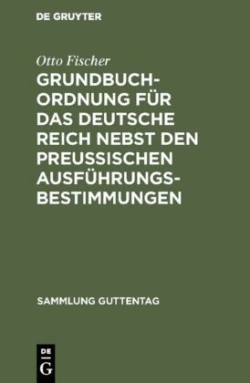 Grundbuchordnung f�r das Deutsche Reich nebst den preu�ischen Ausf�hrungsbestimmungen