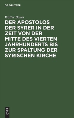 Der Apostolos Der Syrer in Der Zeit Von Der Mitte Des Vierten Jahrhunderts Bis Zur Spaltung Der Syrischen Kirche