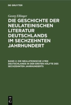 Georg Ellinger: Die Geschichte der neulateinischen Literatur Deutschlands im sechzehnten Jahrhundert, Bd. Band 2, Die neulateinische Lyrik Deutschlands in der ersten Hälfte des sechzehnten Jahrhunderts