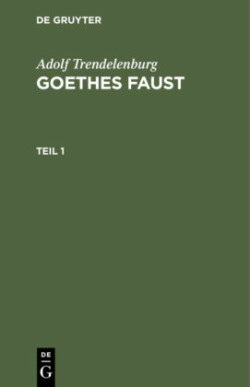 Adolf Trendelenburg: Goethes Faust, Bd. Teil 1, Adolf Trendelenburg: Goethes Faust. Teil 1