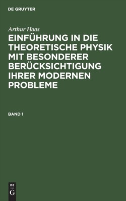 Arthur Haas: Einführung in Die Theoretische Physik Mit Besonderer Berücksichtigung Ihrer Modernen Probleme. Band 1