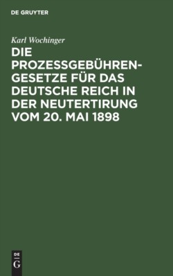 Die Prozeßgebühren-Gesetze Für Das Deutsche Reich in Der Neutertirung Vom 20. Mai 1898