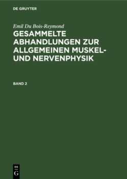 Emil Du Bois-Reymond: Gesammelte Abhandlungen Zur Allgemeinen Muskel- Und Nervenphysik. Band 2