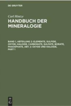Carl Hintze: Handbuch der Mineralogie, Bd. Band 1, Abteilung 2, Elemente, Sulfide, Oxyde, Haloide, Carbonate, Sulfate, Borate, Phaosphate, Abt. 2: Oxyde und Haloide