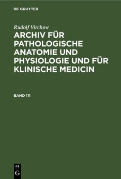 Rudolf Virchow: Archiv Für Pathologische Anatomie Und Physiologie Und Für Klinische Medicin. Band 111