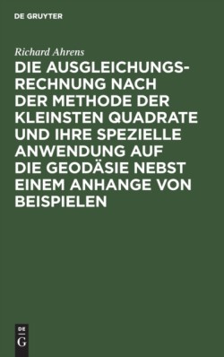 Die Ausgleichungsrechnung Nach Der Methode Der Kleinsten Quadrate Und Ihre Spezielle Anwendung Auf Die Geodäsie Nebst Einem Anhange Von Beispielen