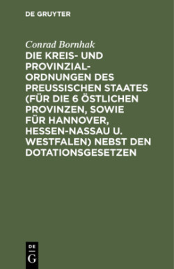 Kreis- und Provinzial-Ordnungen des Preußischen Staates (für die 6 östlichen Provinzen, sowie für Hannover, Hessen-Nassau u. Westfalen) nebst den Dotationsgesetzen