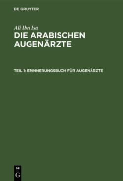 Ali Ibn Isa: Die Arabischen Augenärzte, Bd. Teil 1, Erinnerungsbuch für Augenärzte