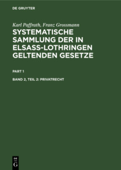 Karl Paffrath; Franz Grossmann: Systematische Sammlung der in Elsaß-Lothringen geltenden Gesetze, Bd. Band 2, Teil 2, Privatrecht