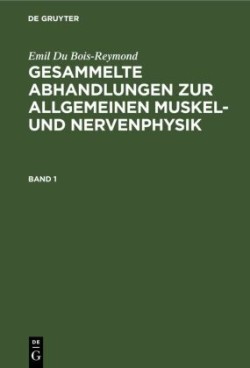 Emil Du Bois-Reymond: Gesammelte Abhandlungen Zur Allgemeinen Muskel- Und Nervenphysik. Band 1