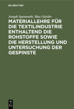 Materiallehre Für Die Textilindustrie Enthaltend Die Rohstoffe Sowie Die Herstellung Und Untersuchung Der Gespinste