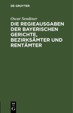 Die Regieausgaben Der Bayerischen Gerichte, Bezirksämter Und Rentämter