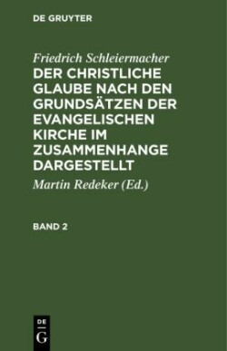 Friedrich Schleiermacher: Der Christliche Glaube Nach Den Grundsätzen Der Evangelischen Kirche Im Zusammenhange Dargestellt. Band 2