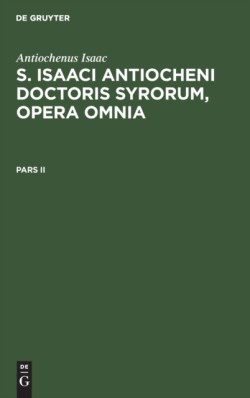 Antiochenus Isaac: S. Isaaci Antiocheni Doctoris Syrorum, Opera Omnia. Pars II