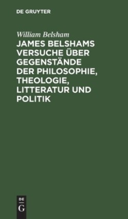 James Belshams Versuche Über Gegenstände Der Philosophie, Theologie, Litteratur Und Politik