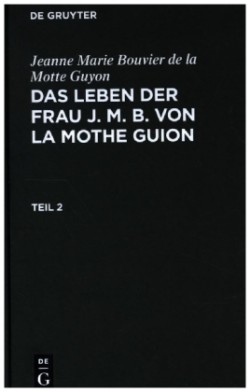 Jeanne Marie Bouvier de la Motte Guyon: Das Leben Der Frau J. M. B. Von La Mothe Guion. Teil 2