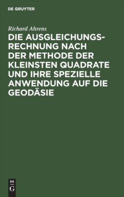Die Ausgleichungsrechnung Nach Der Methode Der Kleinsten Quadrate Und Ihre Spezielle Anwendung Auf Die Geodäsie