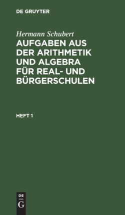 Hermann Schubert: Aufgaben Aus Der Arithmetik Und Algebra Für Real- Und Bürgerschulen. Heft 1