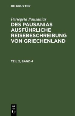 Periegeta Pausanias: Des Pausanias Ausf�hrliche Reisebeschreibung Von Griechenland. Teil 2, Band 4