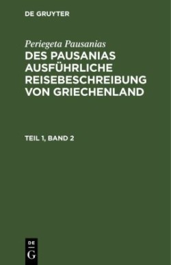 Periegeta Pausanias: Des Pausanias Ausf�hrliche Reisebeschreibung Von Griechenland. Teil 1, Band 2