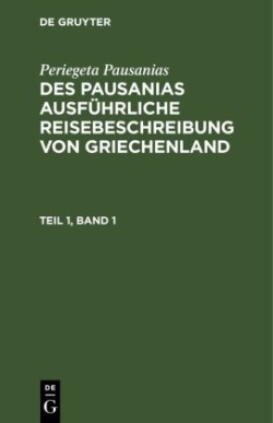 Periegeta Pausanias: Des Pausanias Ausf�hrliche Reisebeschreibung Von Griechenland. Teil 1, Band 1