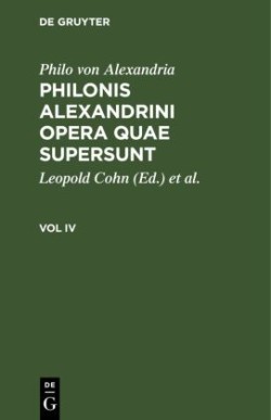 Philo Von Alexandria: Philonis Alexandrini Opera Quae Supersunt. Vol IV