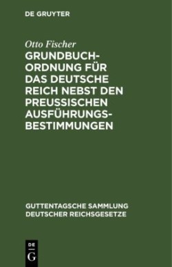 Grundbuchordnung F�r Das Deutsche Reich Nebst Den Preu�ischen Ausf�hrungsbestimmungen