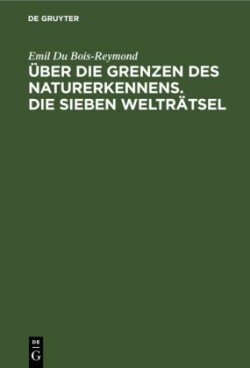 Über Die Grenzen Des Naturerkennens. Die Sieben Welträtsel