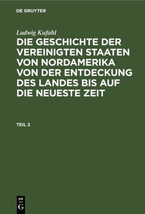 Ludwig Kufahl: Die Geschichte Der Vereinigten Staaten Von Nordamerika Von Der Entdeckung Des Landes Bis Auf Die Neueste Zeit. Teil 2