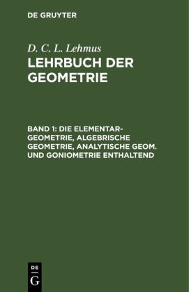 Die Elementar-Geometrie, Algebrische Geometrie, Analytische Geom. Und Goniometrie Enthaltend