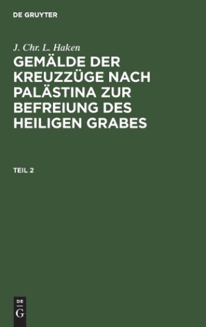 J. Chr. L. Haken: Gemälde Der Kreuzzüge Nach Palästina Zur Befreiung Des Heiligen Grabes. Teil 2