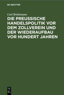 Preussische Handelspolitik VOR Dem Zollverein Und Der Wiederaufbau VOR Hundert Jahren