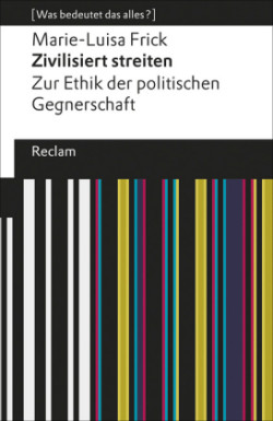 Zivilisiert streiten. Zur Ethik der politischen Gegnerschaft. [Was bedeutet das alles?]