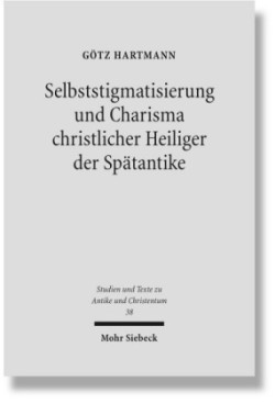 Selbststigmatisierung und Charisma christlicher Heiliger der Spätantike
