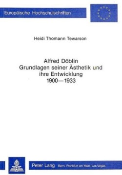 Alfred Doeblin - Grundlagen Seiner Aesthetik Und Ihre Entwicklung 1900-1933