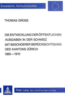 Entwicklung Der Oeffentlichen Ausgaben in Der Schweiz Mit Besonderer Beruecksichtigung Des Kantons Zuerich 1860-1910