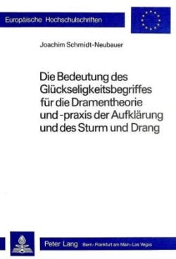 Bedeutung Des Glueckseligkeitsbegriffes Fuer Die Dramentheorie Und -Praxis Der Aufklaerung Und Des Sturm Und Drang