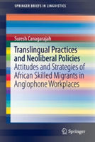 Translingual Practices and Neoliberal Policies Attitudes and Strategies of African Skilled Migrants in Anglophone Workplaces