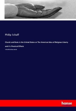 Church and State in the United States or The American Idea of Religious Liberty and it's Practical Effects
