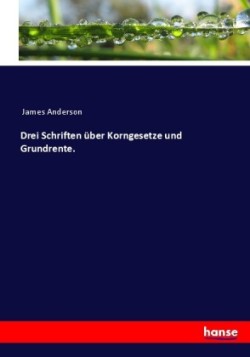 Drei Schriften über Korngesetze und Grundrente.