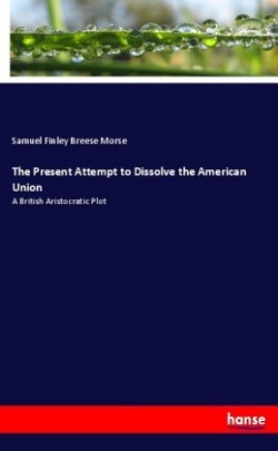 Present Attempt to Dissolve the American Union