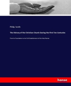 History of the Christian Church During the First Ten Centuries