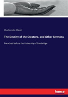 Destiny of the Creature, and Other Sermons