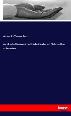 Historical Review of the Principal Jewish and Christian Sites at Jerusalem