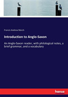 Introduction to Anglo-Saxon An Anglo-Saxon reader, with philological notes, a brief grammar, and a vocabulary