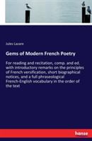 Gems of Modern French Poetry For reading and recitation, comp. and ed. with introductory remarks on the principles of French versification, short biographical notices, and a full phraseological French-English vocabulary in the order of the text