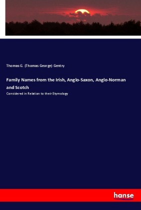 Family Names from the Irish, Anglo-Saxon, Anglo-Norman and Scotch Considered in Relation to their Etymology