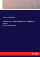 Speeches of Rev. Henry Ward Beecher on the American Rebellion