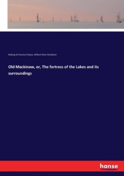 Old Mackinaw, or, The fortress of the Lakes and its surroundings