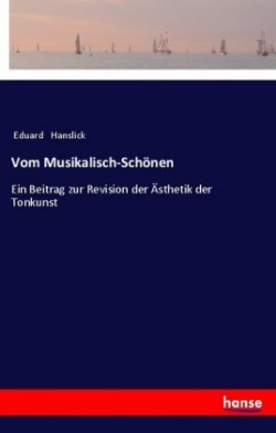 Vom Musikalisch-Schönen Ein Beitrag zur Revision der AEsthetik der Tonkunst